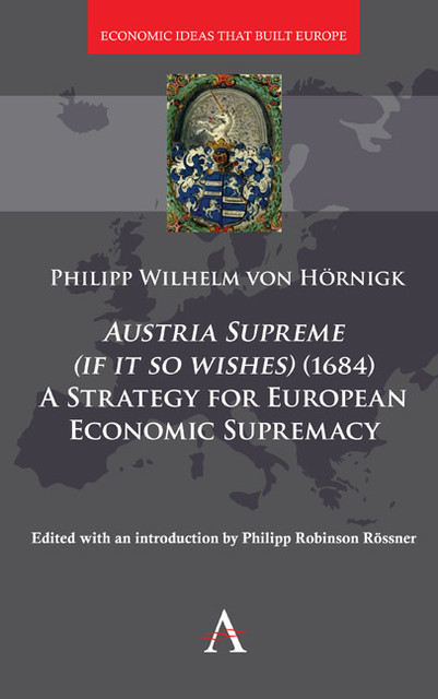 Austria Supreme (if it so Wishes) (1684): 'A Strategy for European Economic Supremacy, Philipp von Hörnigk