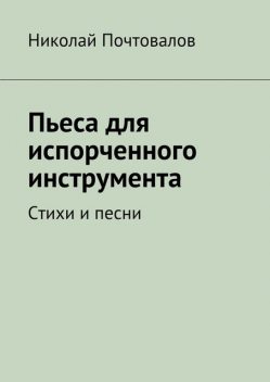 Пьеса для испорченного инструмента Стихи и песни, Николай Почтовалов