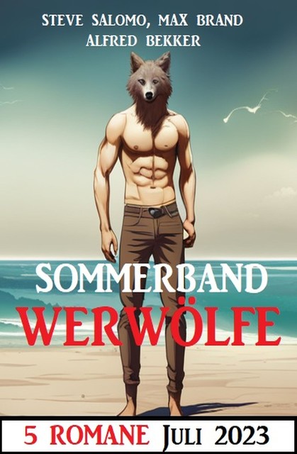 Sommerband Werwölfe Juli 2023: 5 Romane, Alfred Bekker, Steve Salomo, Max Brand
