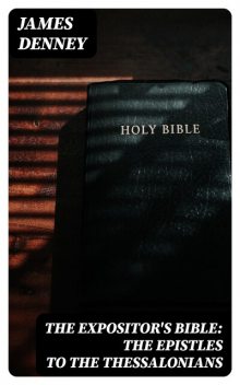 The Expositor's Bible: The Epistles to the Thessalonians, James Denney