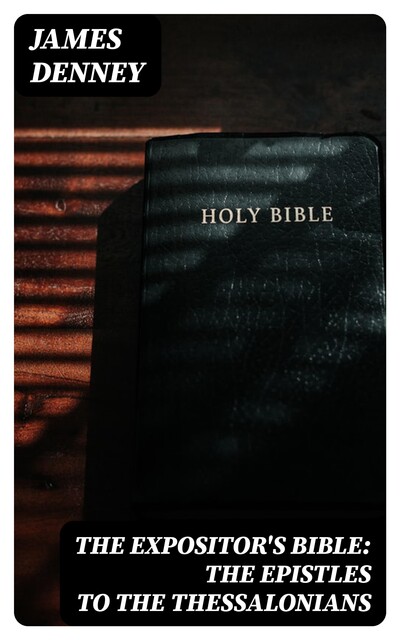The Expositor's Bible: The Epistles to the Thessalonians, James Denney