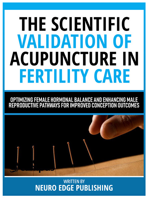 The Scientific Validation Of Acupuncture In Fertility Care, Neuro Edge Publishing