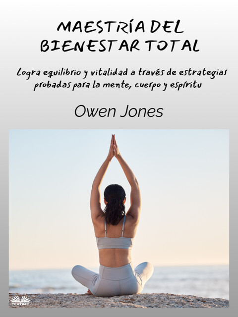 Maestría Del Bienestar Total-Logra Equilibrio Y Vitalidad A Través De Estrategias Probadas Para La Mente, Cuerpo Y Espíritu, Owen Jones