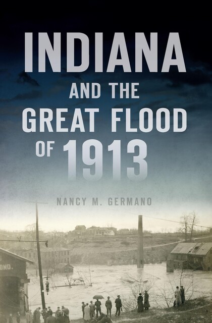 Indiana and the Great Flood of 1913, Nancy M. Germano