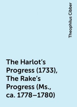 The Harlot's Progress (1733), The Rake's Progress (Ms., ca. 1778–1780), Theophilus Cibber