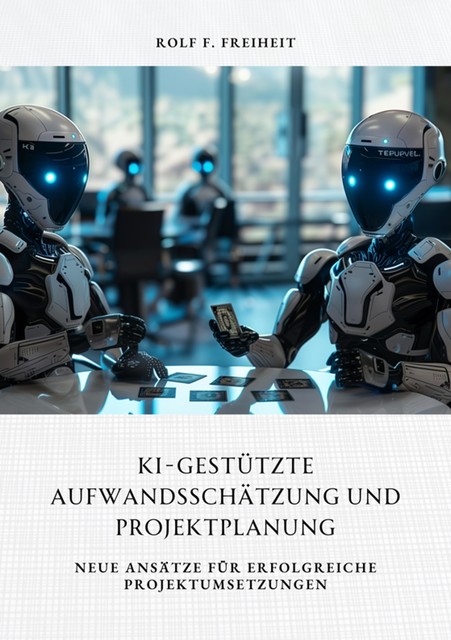 KI-gestützte Aufwandsschätzung und Projektplanung, Rolf F. Freiheit