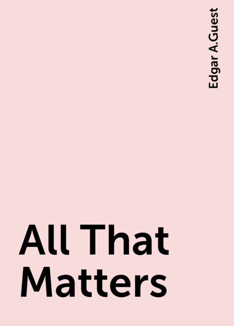 All That Matters, Edgar A.Guest