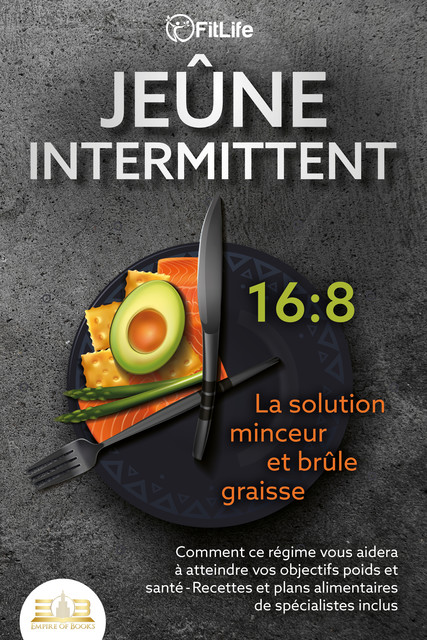 JEÛNE INTERMITTENT – La solution minceur et brûle graisse: Comment ce régime vous aidera à atteindre vos objectifs poids et santé- Recettes et plans alimentaires de spécialistes inclus, Fit Life