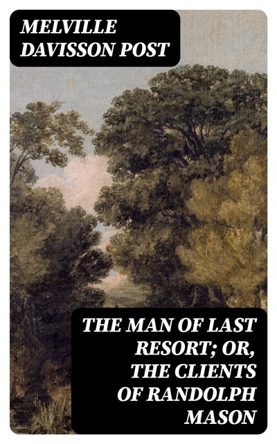 The Man of Last Resort; Or, The Clients of Randolph Mason, Melville Davisson Post