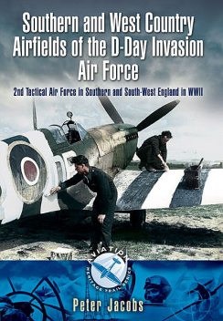 Southern and West Country Airfields of the D-Day Invasion, Peter Jacobs