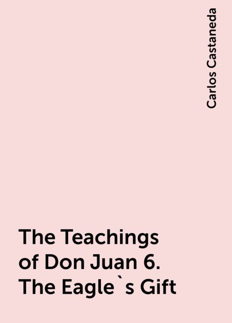 The Teachings of Don Juan 6. The Eagle`s Gift, Carlos Castaneda