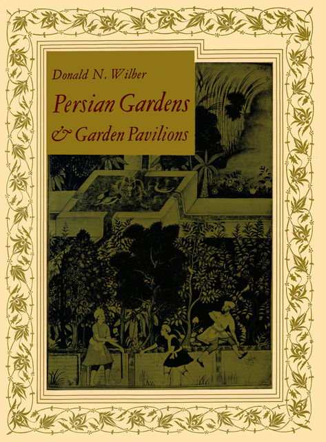 Persian Gardens & Garden Pavilions, Donald N. Wilber