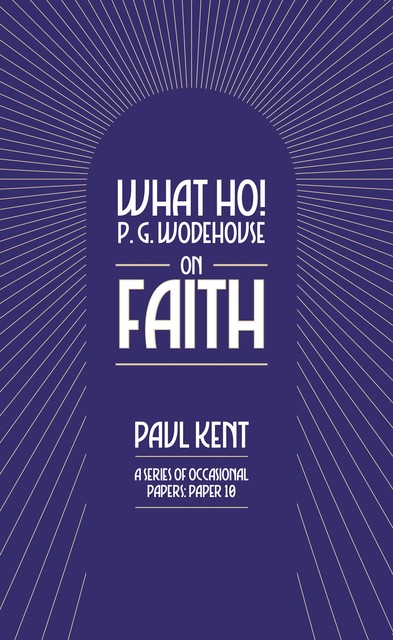 What Ho! P. G. Wodehouse on Faith, Paul Kent