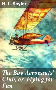 The Boy Aeronauts' Club or, Flying for Fun, H.L.Sayler