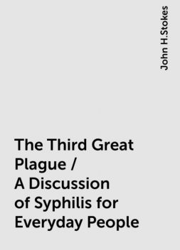 The Third Great Plague / A Discussion of Syphilis for Everyday People, John H.Stokes