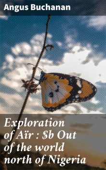 Exploration of Aïr : Out of the world north of Nigeria, Angus Buchanan