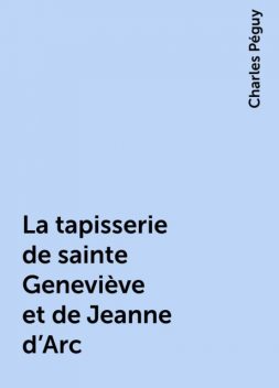 La tapisserie de sainte Geneviève et de Jeanne d’Arc, Charles Péguy