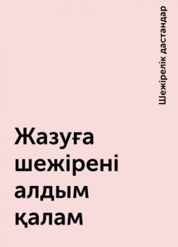 Жазуға шежірені алдым қалам, Шежірелік дастандар