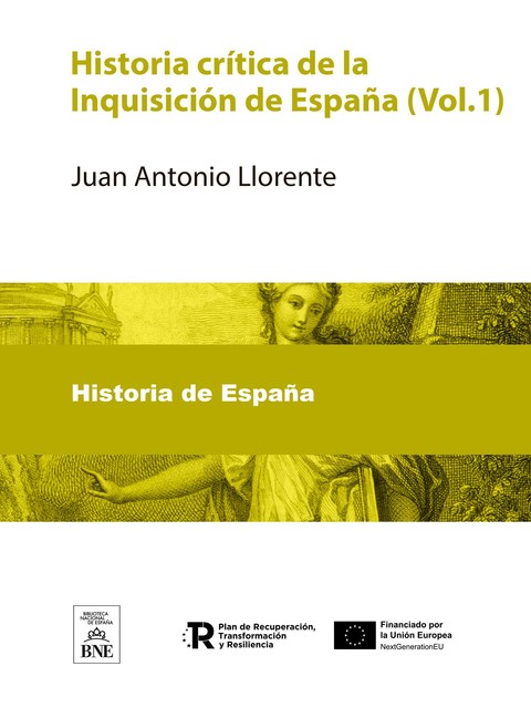 Historia critica de la Inquisicion de España : obra original conforme a lo que resulta de los archivos del Consejo de la Suprema y de los Tribunales de provincia, Juan Antonio Llorente