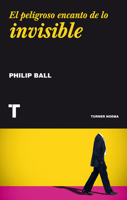 El peligroso encanto de lo invisible, Philip Ball