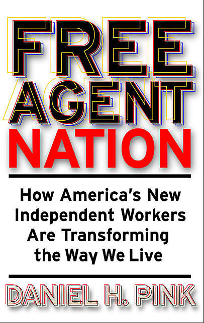 Free Agent Nation: How Americans New Independent Workers Are Transforming the Way We Live, Daniel Pink