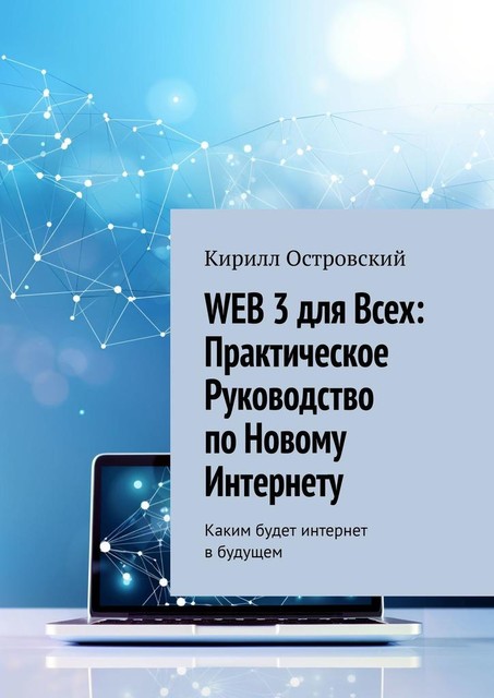 Web 3 для всех: практическое руководство по новому интернету. Каким будет интернет в будущем, Кирилл Островский