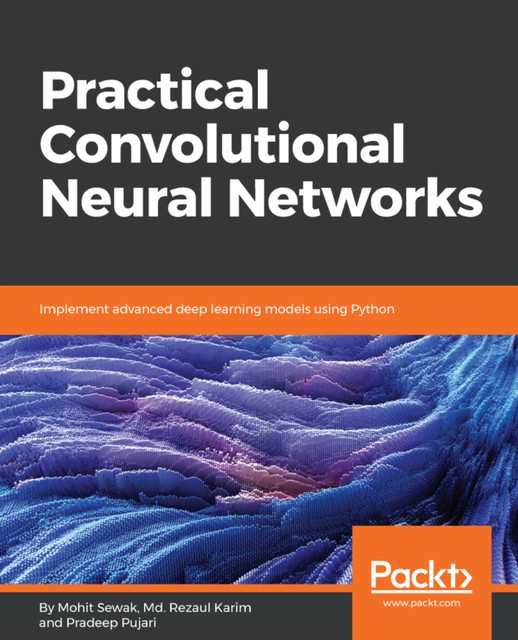 Practical Convolutional Neural Networks, Rezaul Karim, Mohit Sewak, Pradeep Pujari