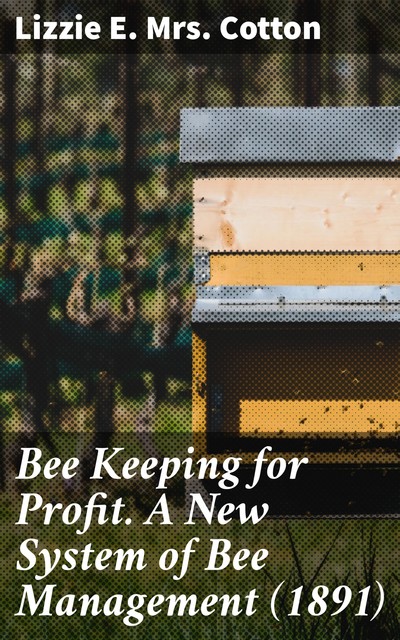 Bee Keeping for Profit. A New System of Bee Management, Lizzie E. Cotton