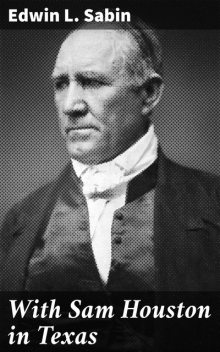 With Sam Houston in Texas, Edwin L.Sabin