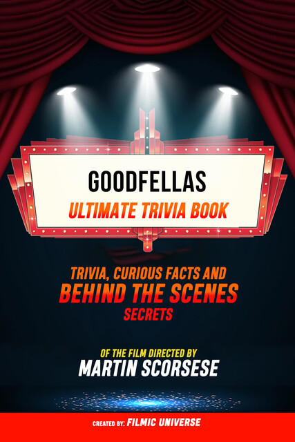 Goodfellas – Ultimate Trivia Book: Trivia, Curious Facts And Behind The Scenes Secrets Of The Film Directed By Martin Scorsese, Filmic Universe