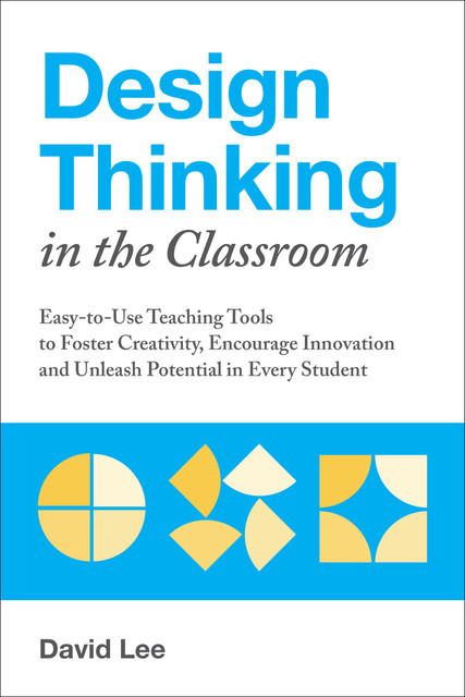 Design Thinking in the Classroom, David Lee