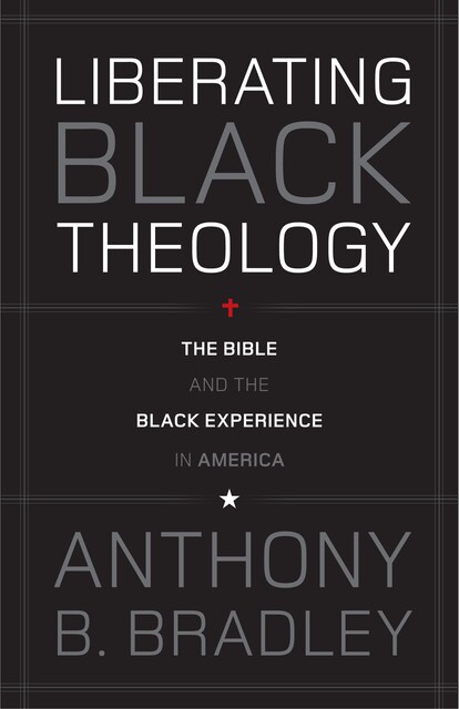 Liberating Black Theology, Anthony B. Bradley