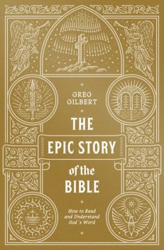 The Epic Story of the Bible, Greg Gilbert