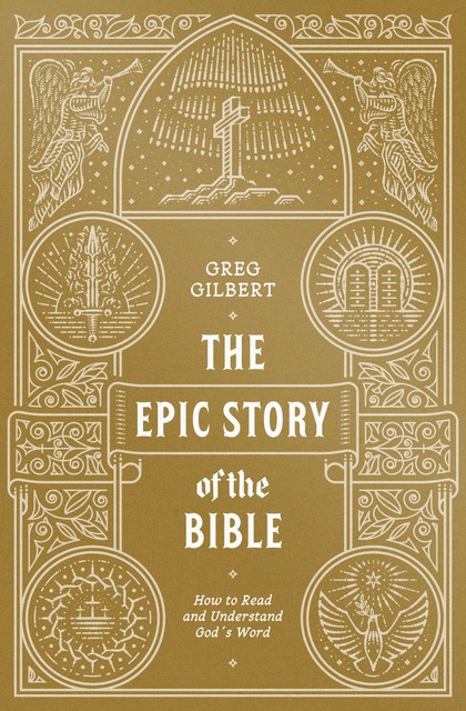 The Epic Story of the Bible, Greg Gilbert