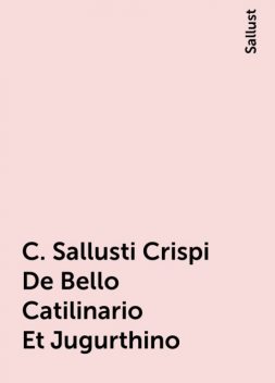 C. Sallusti Crispi De Bello Catilinario Et Jugurthino, Sallust