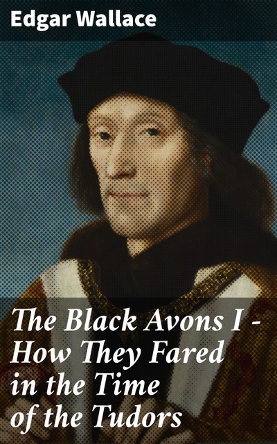 The Black Avons I – How They Fared in the Time of the Tudors, Edgar Wallace