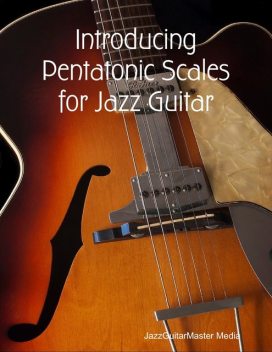 Introducing Pentatonic Scales for Jazz Guitar, JazzGuitarMaster Media