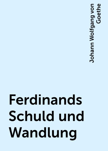 Ferdinands Schuld und Wandlung, Johann Wolfgang von Goethe