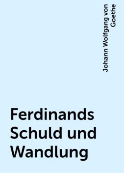 Ferdinands Schuld und Wandlung, Johann Wolfgang von Goethe