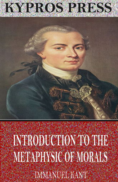 Introduction to the Metaphysic of Morals, Immanuel Kant
