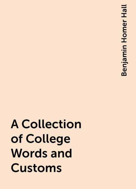A Collection of College Words and Customs, Benjamin Homer Hall