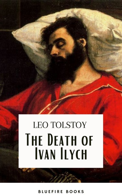 The Death of Ivan Ilych: Leo Tolstoy's Unforgettable Journey into Mortality – Classic eBook Edition, Leo Tolstoy, Bluefire Books