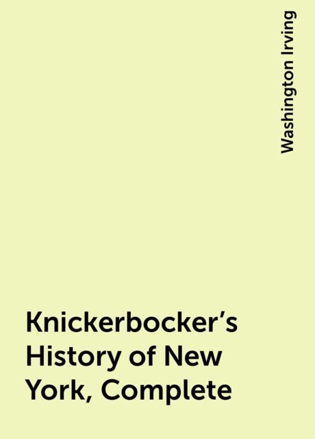 Knickerbocker's History of New York, Complete, Washington Irving