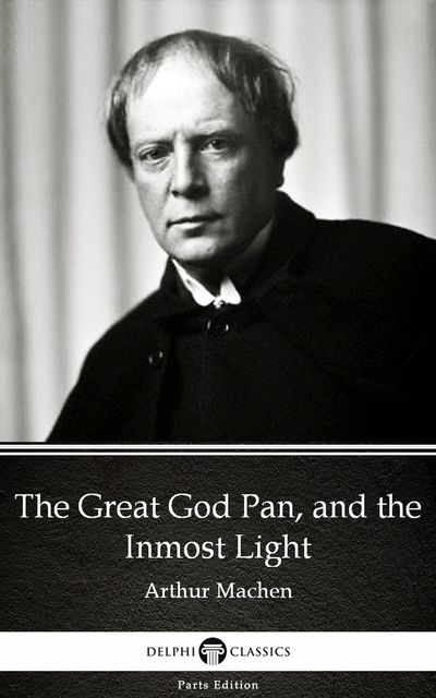 The Great God Pan, and the Inmost Light by Arthur Machen – Delphi Classics (Illustrated), Arthur Machen