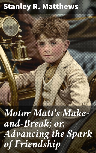 Motor Matt's Make-and-Break; or, Advancing the Spark of Friendship, Stanley R.Matthews