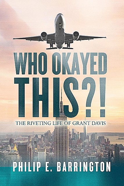Who Okayed This?! The Riveting Life of Grant Davis, Philip E. Barrington