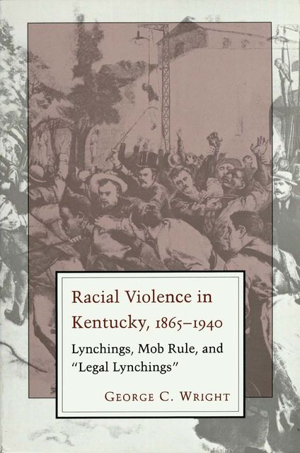 Racial Violence in Kentucky, 1865--1940, George Wright