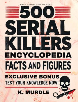 500 Serial Killers Encyclopedia Facts and Figures, K. Murdle