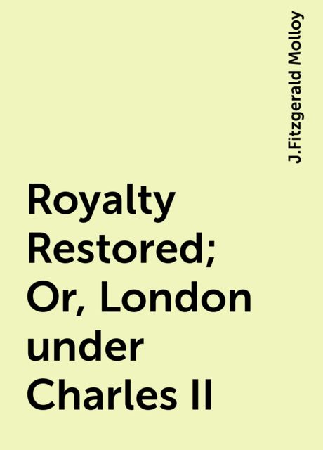 Royalty Restored; Or, London under Charles II, J.Fitzgerald Molloy