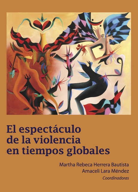 El espectáculo de la violencia en tiempos globales, Martha Rebeca Herrera Bautista, Anabella Barragán Solís, Alma Valentina Mendoza Coronado, Amaceli Lara Méndez, Diana Monserrat González Lozano, Guad, Luisa Fernanda González Peña, Mariana Aguilar Guerrero, María Esther Rosas Lima, Rosa Isela García Rivero